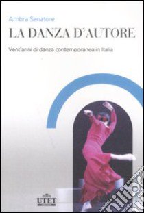 La danza d'autore. Vent'anni di danza contemporanea in Italia libro di Senatore Ambra