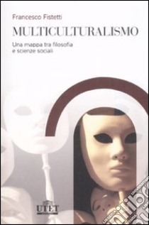 Multiculturalismo. Una mappa tra filosofia e scienze sociali libro di Fistetti Francesco