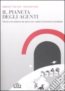 Il pianeta degli agenti Teoria e simulazione ad agenti per cogliere l'economia complessa libro di De Toni Alberto Felice; Bernardi Erika