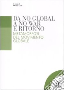 Da no global a no war e ritorno. Metamorfosi del movimento globale libro di Ceri P. (cur.)