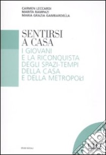 Sentirsi a casa. I giovani e la riconquista degli spazi-tempi della casa e della metropoli libro di Leccardi Carmen; Rampazi Marita; Gambardella Maria Grazia