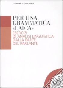 Per una grammatica «laica». Esercizi di analisi linguistica dalla parte del parlante libro di Sgroi Salvatore C.