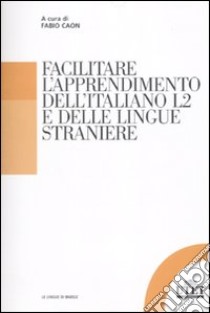 Facilitare l'apprendimento dell'italiano L2 e delle lingue straniere libro di Caon F. (cur.)