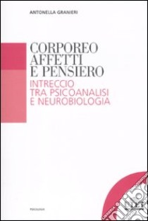 Corporeo, affetti e pensiero. Intreccio tra psicoanalisi e neurobiologia libro di Granieri Antonella