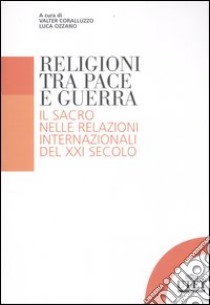 Religioni tra pace e guerra. Il sacro nelle relazioni internazionali del XXI secolo libro di Coralluzzo V. (cur.); Ozzano L. (cur.)