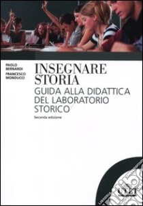 Insegnare storia. Guida alla didattica del laboratorio storico libro di Bernardi P. (cur.); Monducci F. (cur.)