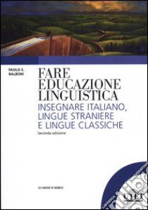 Fare educazione linguistica. Insegnare italiano, lingue straniere e lingue classiche libro di Balboni Paolo E.