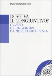 Dove va il congiuntivo? Ovvero il congiuntivo da nove punti di vista libro di Sgroi Salvatore C.