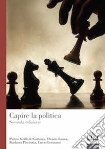 Capire la politica. Una prospettiva comparata libro di Grilli di Cortona Pietro; Lanza Orazio; Pisciotta Barbara