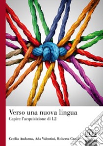 Verso una nuova lingua. Capire l'acquisizione di L2 libro di Andorno C. M. (cur.); Valentini A. (cur.); Grassi R. (cur.)