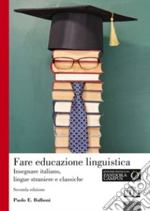 Fare educazione linguistica. Insegnare italiano, lingue straniere e lingue classiche libro di Balboni Paolo E.