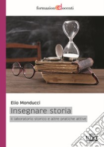 Insegnare storia. Il laboratorio storico e altre pratiche attive libro di Monducci E. (cur.)