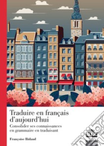 Traduire en francais d'aujourd'hui. Consolider ses connaissance en grammaire en traduisant libro di Bidaud Françoise