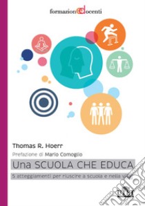 Una scuola che educa. 5 atteggiamenti per riuscire a scuola e nella vita libro di Hoerr Thomas R.