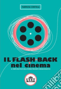 Il flash back nel cinema. Il tempo riavvolto nell'eterno presente cinematografico libro di Centola Fabrizia