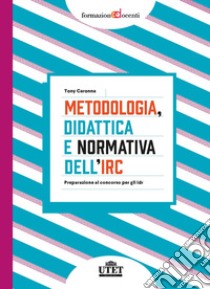 Metodologia, didattica e normativa dell'IRC. Preparazione al concorso per gli Idr libro di Caronna Tony