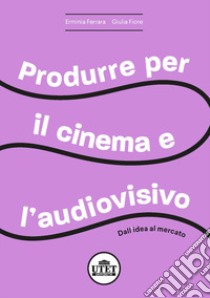 Produrre per il cinema e per l'audiovisivo. Dall'idea al mercato libro di Ferrara Erminia; Fiore Giulia