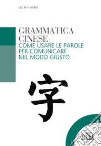 Grammatica cinese. Come usare le parole per comunicare nel modo giusto libro di Wong Lilo M. Y.