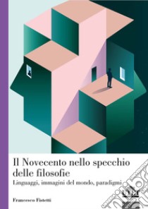 Il Novecento nello specchio delle filosofie, Linguaggi, immagini del mondo, paradigmi libro di Fistetti Francesco