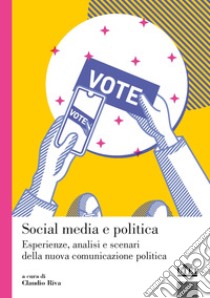 Social media e politica. Esperienze, analisi e scenari della nuova comunicazione politica libro di Riva C. (cur.)