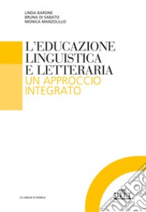 L'educazione linguistica e letteraria. Un approccio integrato libro di Barone Linda; Di Sabato Bruna; Manzolillo Monica