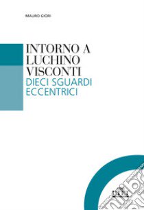 Intorno a Luchino Visconti. Dieci sguardi eccentrici libro di Giori Mauro