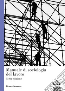 Manuale di sociologia del lavoro libro di Semenza Renata