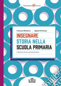 Insegnare storia nella scuola primaria. Il laboratorio storico e altre pratiche attive libro di Monducci Francesco; Portincasa Agnese