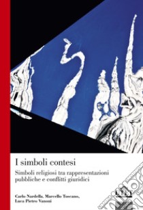 I simboli contesi. Simboli religiosi tra rappresentazioni pubbliche e conflitti giuridici libro di Nardella Carlo; Toscano Marcello; Vanoni Luca Pietro