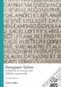 Insegnare latino. Sentieri di ricerca per una didattica ragionevole libro di Balbo Andrea