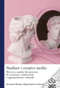 Studiare i creative media. Ricerca e analisi dei processi di creazione, condivisione e appropriazione culturale libro di Micalizzi Alessandra; Koprivica Lelicanin Marija