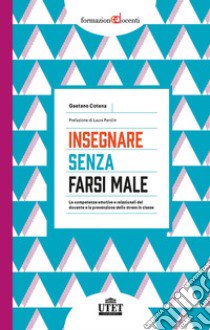 Insegnare senza farsi male. Le competenze emotive e relazionali del docente e la prevenzione dello stress in classe libro di Cotena Gaetano