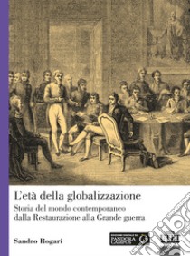 L'età della globalizzazione. Storia del mondo contemporaneo dalla Restaurazione alla Grande guerra libro di Rogari Sandro