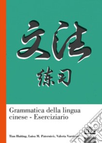 Grammatica della lingua cinese. Eserciziario libro di Tian Huiting; Paternicò Luisa M.; Varriano Valeria