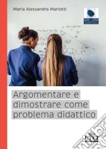 Argomentare e dimostrare come problema didattico libro di Mariotti Maria Alessandra