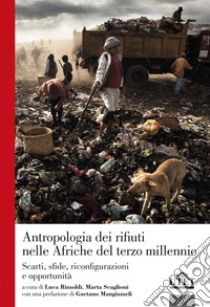 Antropologia dei rifiuti nelle Afriche del terzo millennio. Scarti, sfide, riconfigurazioni e opportunità libro di Rimoldi L. (cur.); Scaglioni M. (cur.)