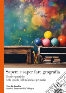 Sapere e saper fare geografia. Teorie e pratiche nella scuola dell'infanzia e primaria libro di De Vecchis Gino; Pasquinelli D'Allegra Daniela