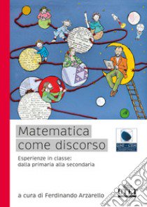 Matematica come discorso. Esperienze in classe: dalla primaria alla secondaria libro di Arzarello F. (cur.)