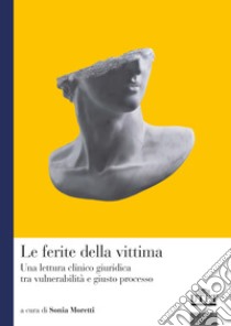 Le ferite della vittima. Una lettura clinico giuridica tra vulnerabilità e giusto processo libro di Moretti S. (cur.)