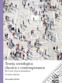 Teoria sociologica classica e contemporanea. Da Comte al postcolonialismo libro di Orsini Alessandro