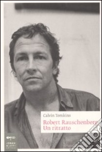 Robert Rauschenberg. Un ritratto libro di Tomkins Calvin