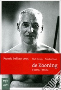 De Kooning. L'uomo, l'artista. Ediz. illustrata libro di Stevens Mark; Swan Annalyn