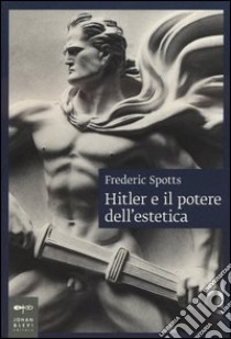 Hitler e il potere dell'estetica libro di Spotts Frederic