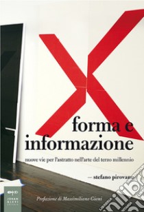 Forma e informazione. Nuove vie per l'astratto nell'arte del terzo millennio libro di Pirovano Stefano