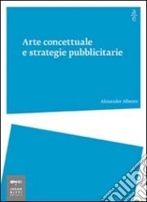 Arte concettuale e strategie pubblicitarie libro di Alberro Alexander