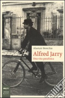 Alfred Jarry. Una vita patafisica libro di Brotchie Alastair