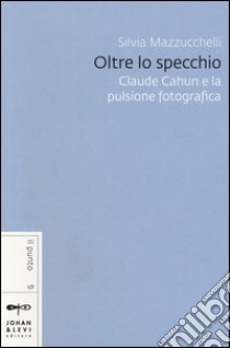 Oltre lo specchio. Claude Cahun e la pulsione fotografica libro di Mazzucchelli Silvia