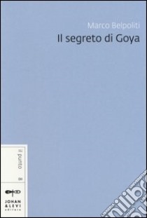 Il segreto di Goya libro di Belpoliti Marco