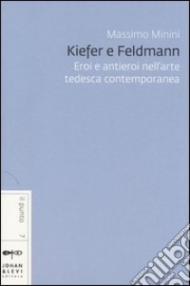 Kiefer e Feldmann. Eroi e antieroi nell'arte tedesca contemporanea libro di Minini Massimo