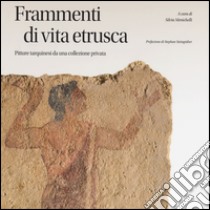 Frammenti di vita etrusca. Pitture tarquinesi da una collezione privata. Ediz. illustrata libro di Menichelli S. (cur.)